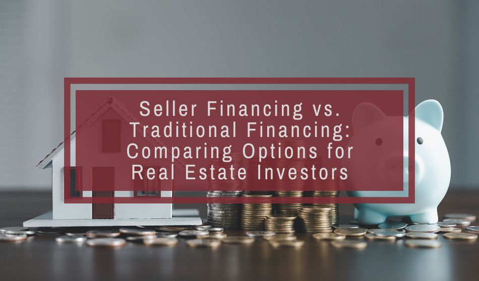 Seller Financing vs. Traditional Financing: Comparing Options for Real Estate Investors